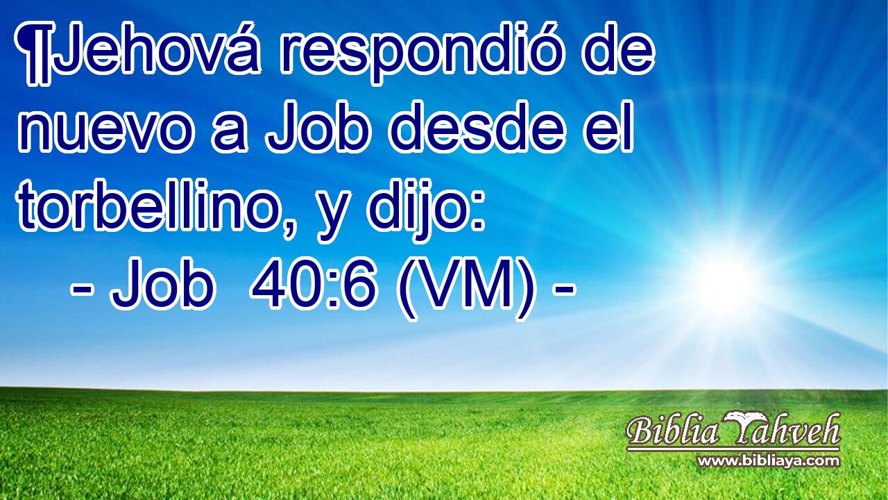  ¶Jehová respondió de nuevo a Job desde el torbellino, y dijo: 