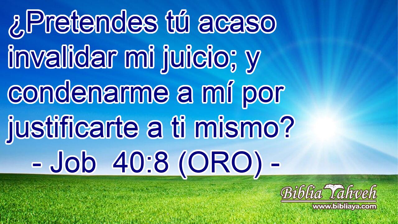  ¿Pretendes tú acaso invalidar mi juicio; y condenarme a mí por justificarte a ti mismo? 