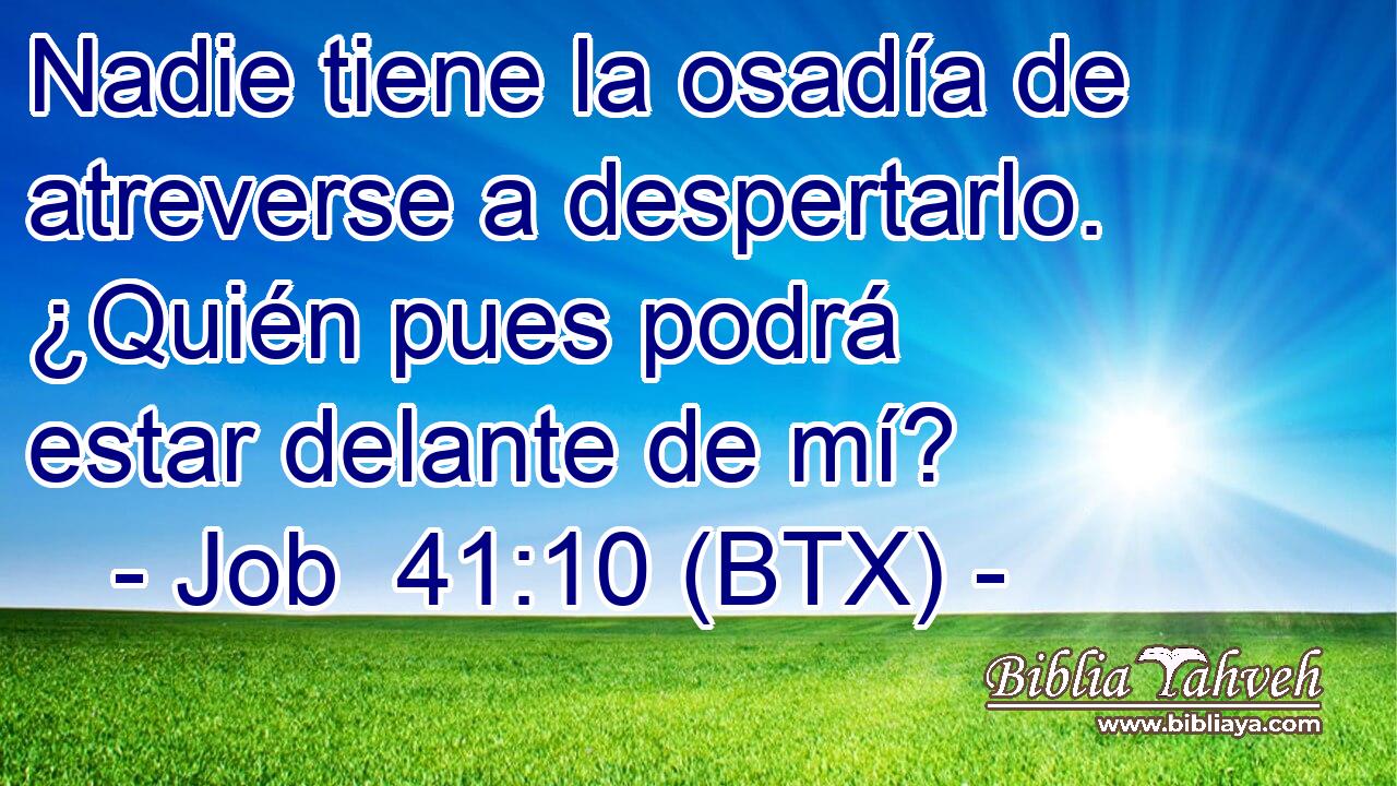 Nadie tiene la osadía de atreverse a despertarlo. ¿Quién pues podrá estar delante de mí?