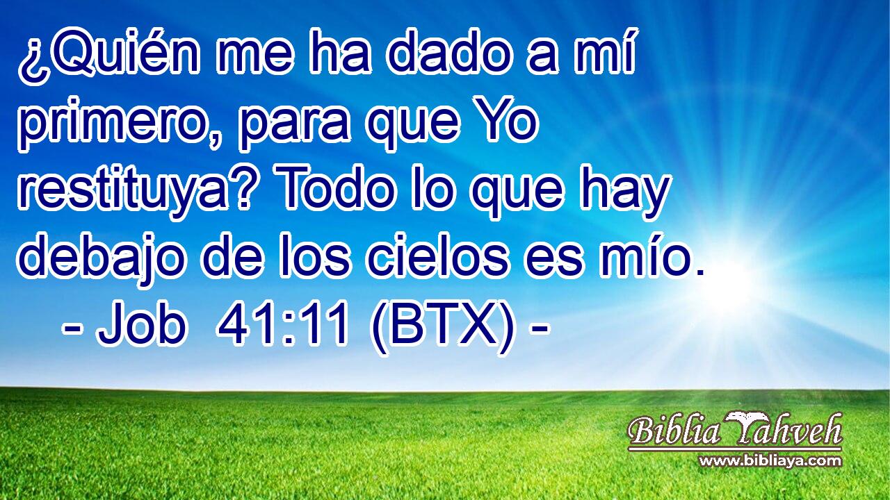 ¿Quién me ha dado a mí primero, para que Yo restituya? Todo lo que hay debajo de los cielos es mío.