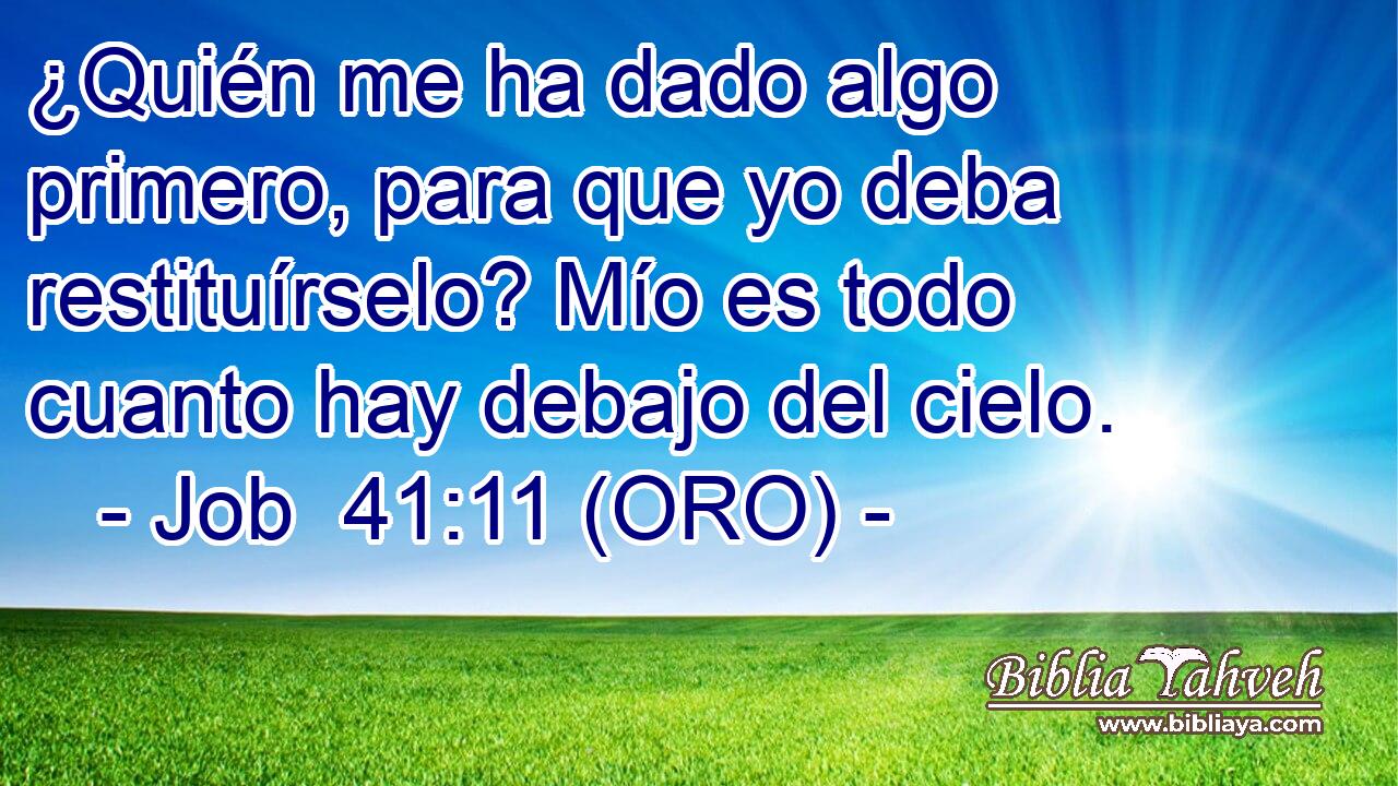  ¿Quién me ha dado algo primero, para que yo deba restituírselo? Mío es todo cuanto hay debajo del cielo. 