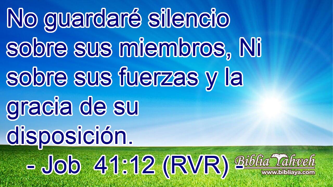 No guardaré silencio sobre sus miembros, Ni sobre sus fuerzas y la gracia de su disposición.