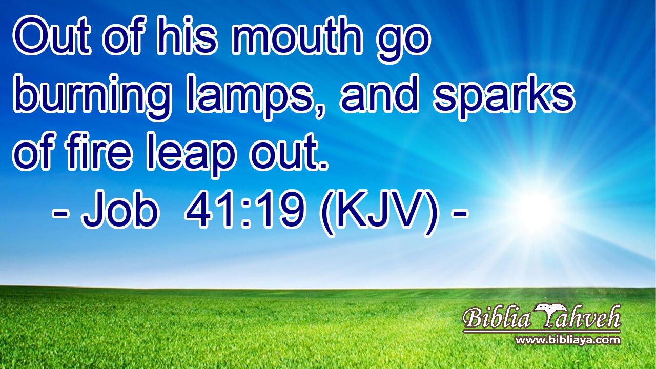 Out of his mouth go burning lamps, and sparks of fire leap out.