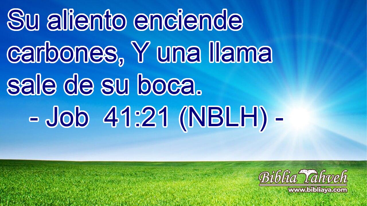  Su aliento enciende carbones, Y una llama sale de su boca. 