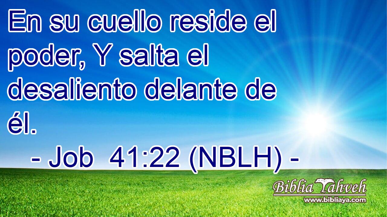  En su cuello reside el poder, Y salta el desaliento delante de él. 