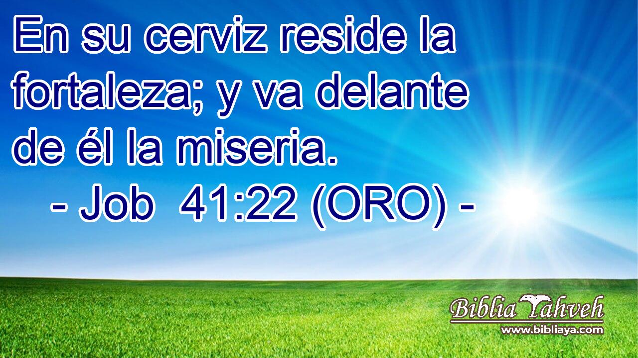  En su cerviz reside la fortaleza; y va delante de él la miseria. 