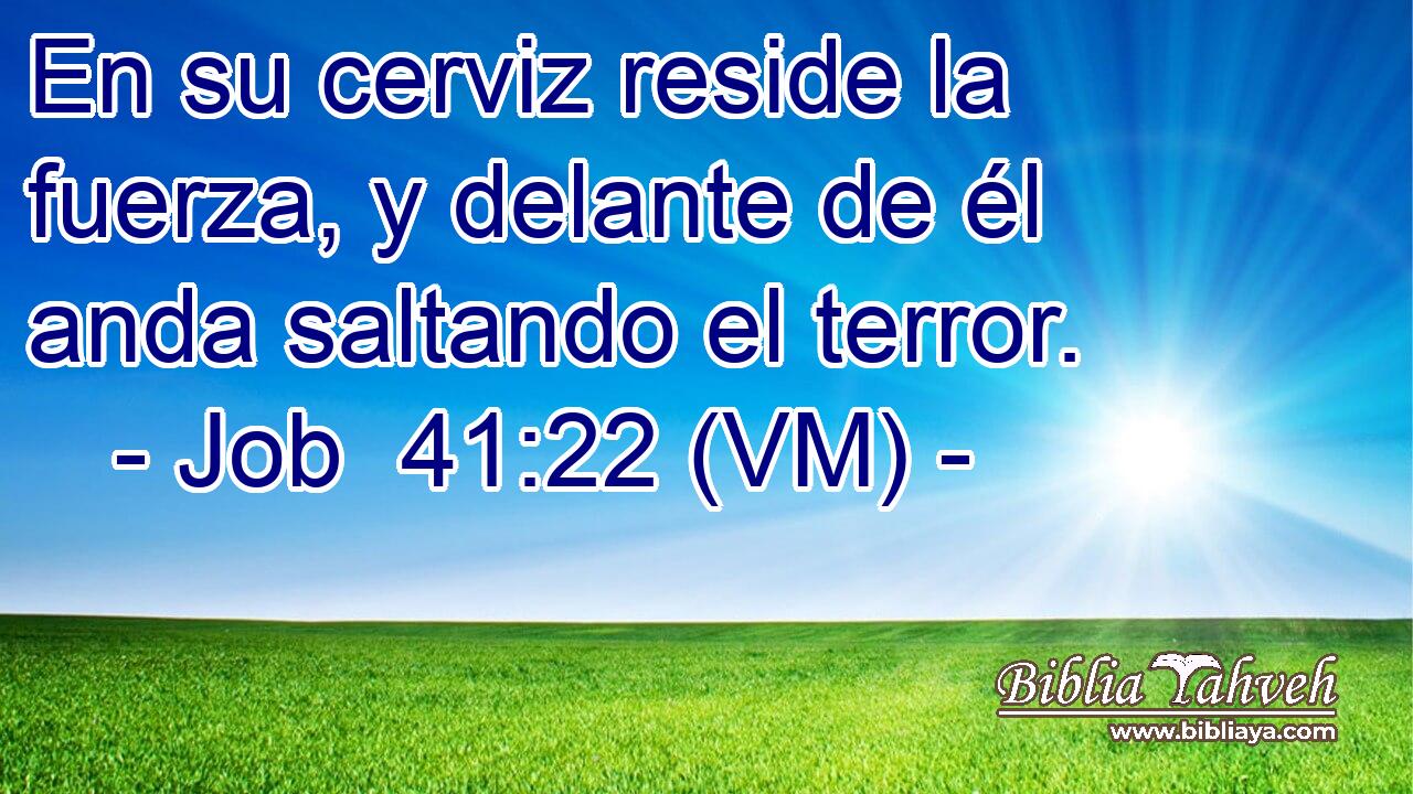  En su cerviz reside la fuerza, y delante de él anda saltando el terror. 