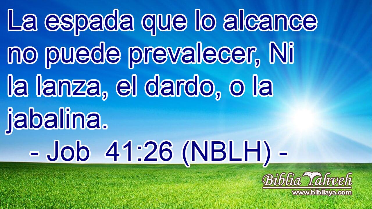  La espada que lo alcance no puede prevalecer, Ni la lanza, el dardo, o la jabalina. 