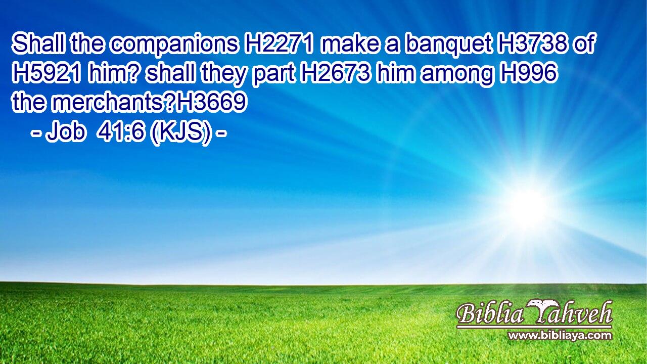 Shall the companions H2271 make a banquet H3738 of H5921 him? shall they part H2673 him among H996 the merchants?H3669