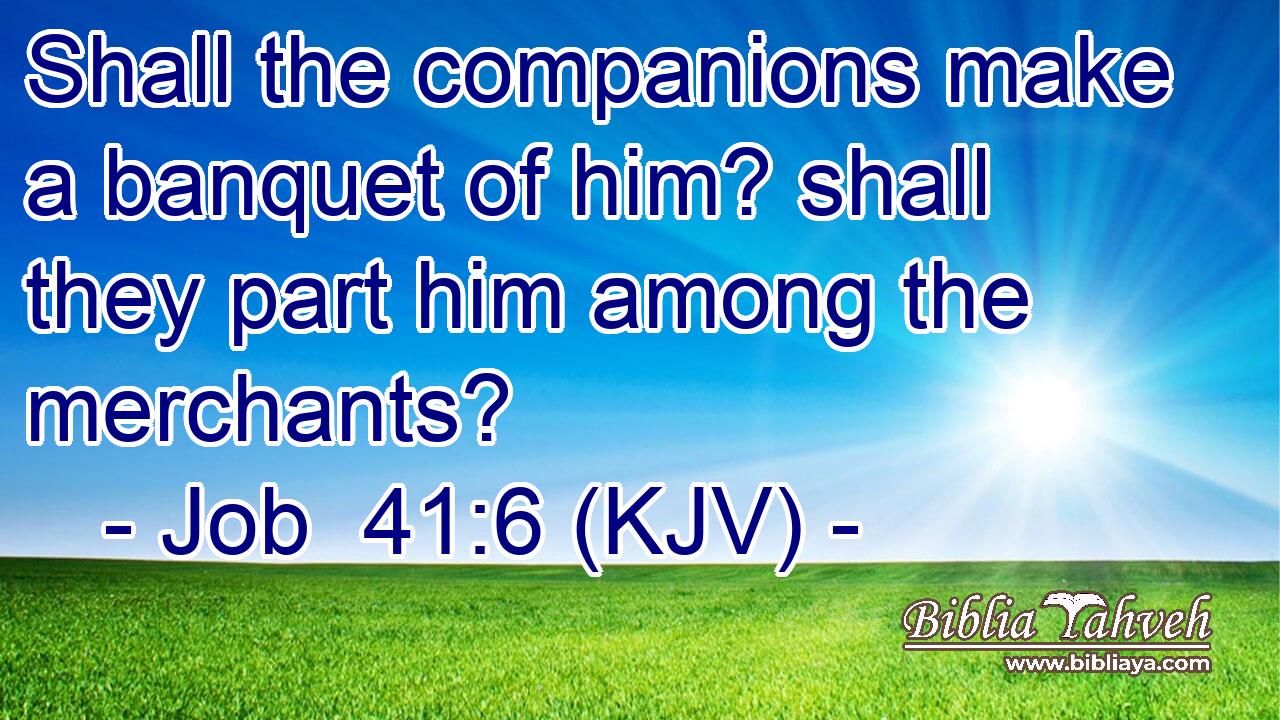 Shall the companions make a banquet of him? shall they part him among the merchants?