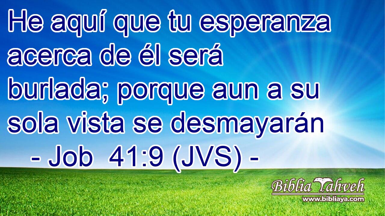 He aquí que tu esperanza acerca de él será burlada; porque aun a su sola vista se desmayarán