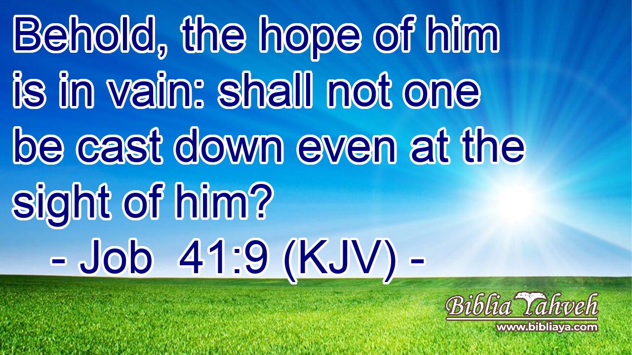 Behold, the hope of him is in vain: shall not one be cast down even at the sight of him?