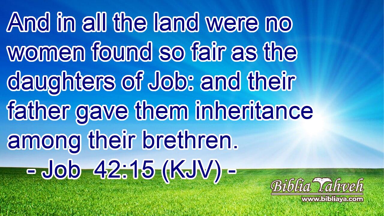 And in all the land were no women found so fair as the daughters of Job: and their father gave them inheritance among their brethren.