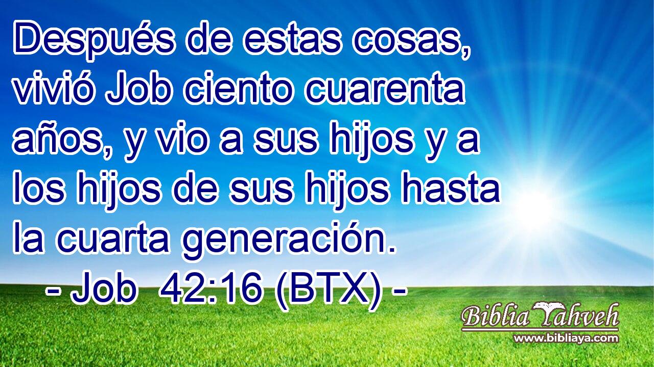 Después de estas cosas, vivió Job ciento cuarenta años, y vio a sus hijos y a los hijos de sus hijos hasta la cuarta generación.
