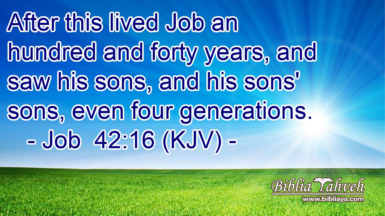 After this lived Job an hundred and forty years, and saw his sons, and his sons' sons, even four generations.
