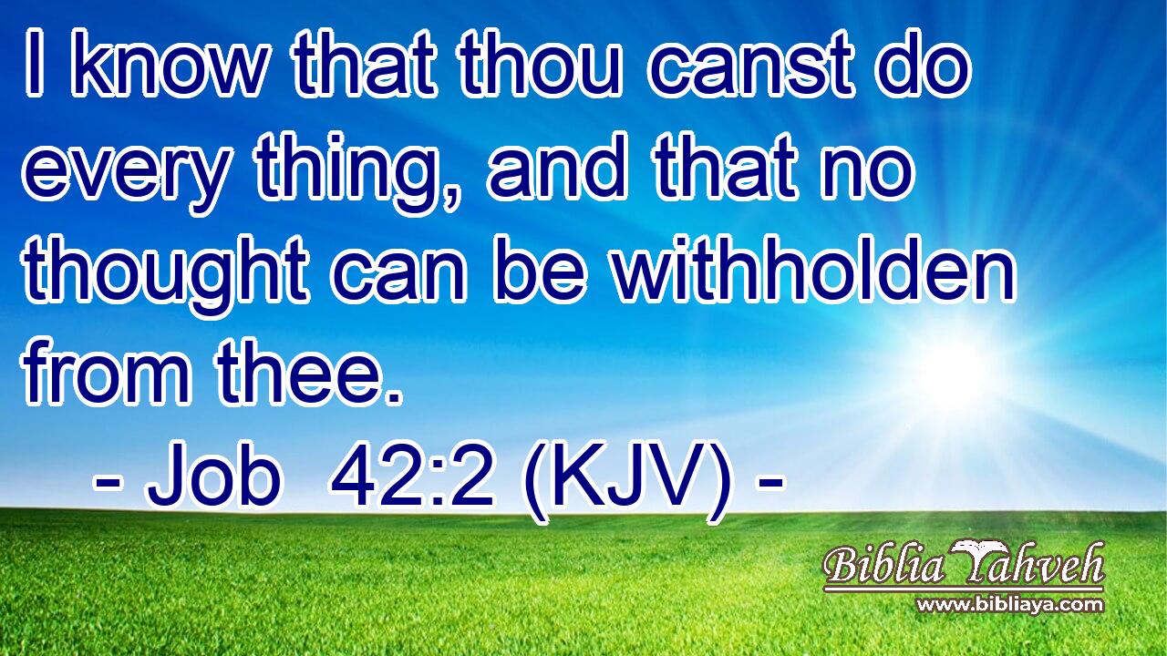 I know that thou canst do every thing, and that no thought can be withholden from thee.