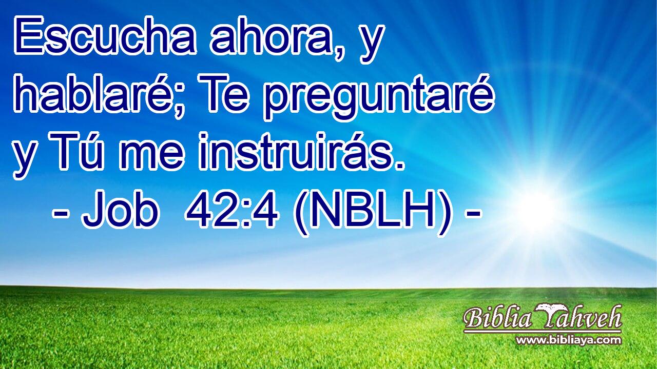  Escucha ahora, y hablaré; Te preguntaré y Tú me instruirás. 