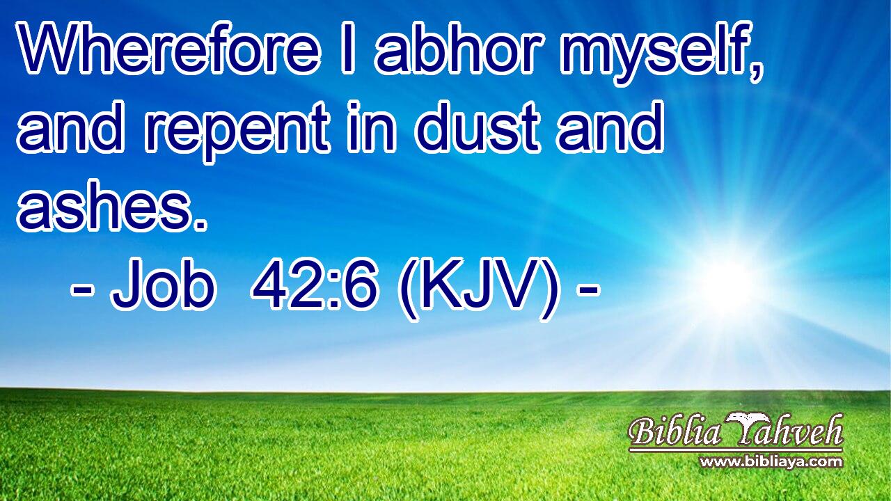 Wherefore I abhor myself, and repent in dust and ashes.