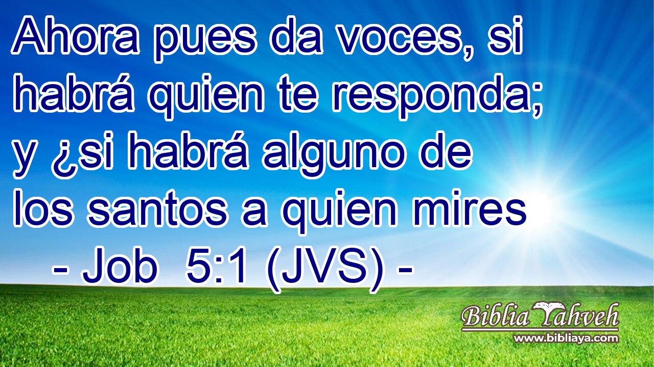Ahora pues da voces, si habrá quien te responda; y ¿si habrá alguno de los santos a quien mires