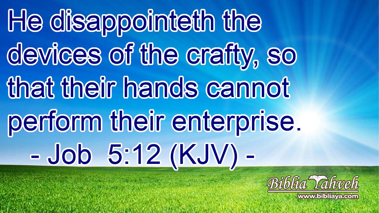 He disappointeth the devices of the crafty, so that their hands cannot perform their enterprise.