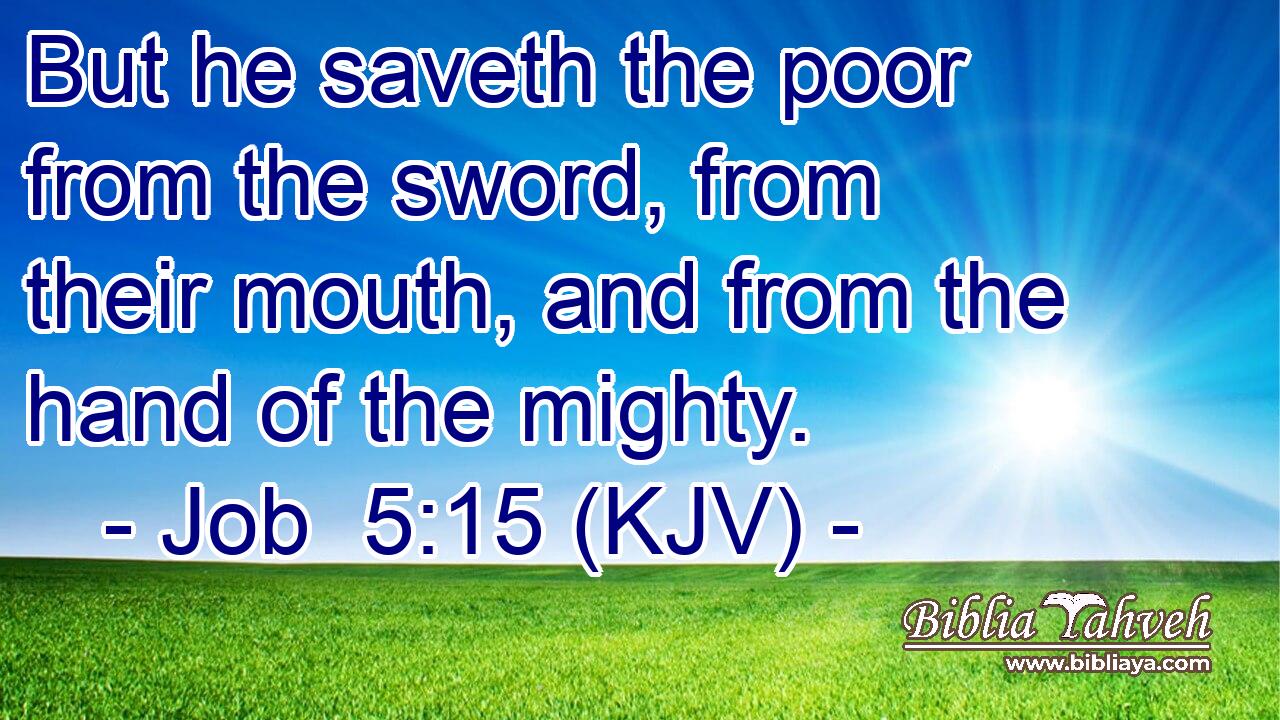 But he saveth the poor from the sword, from their mouth, and from the hand of the mighty.