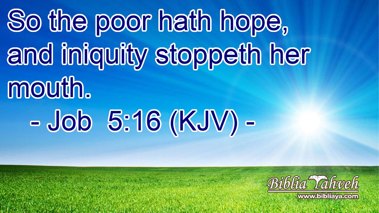So the poor hath hope, and iniquity stoppeth her mouth.