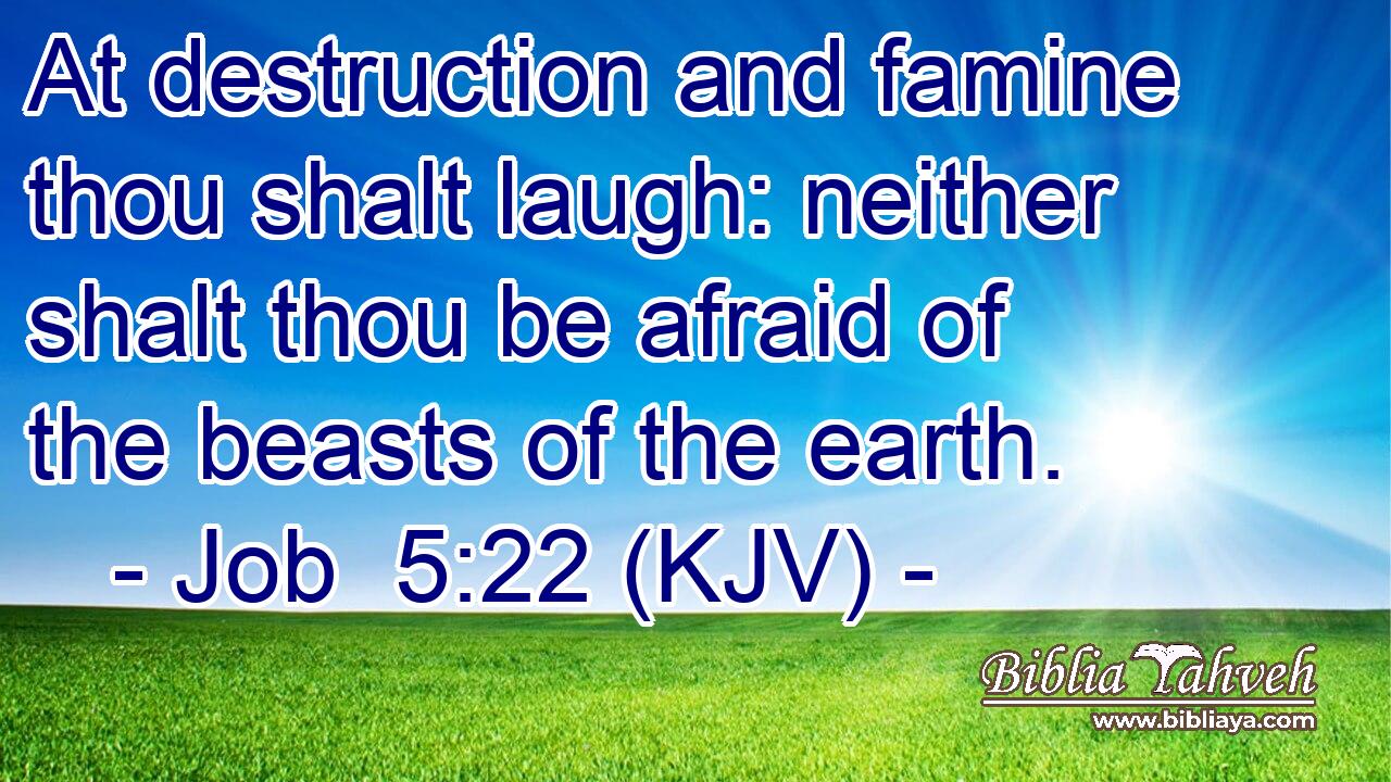 At destruction and famine thou shalt laugh: neither shalt thou be afraid of the beasts of the earth.