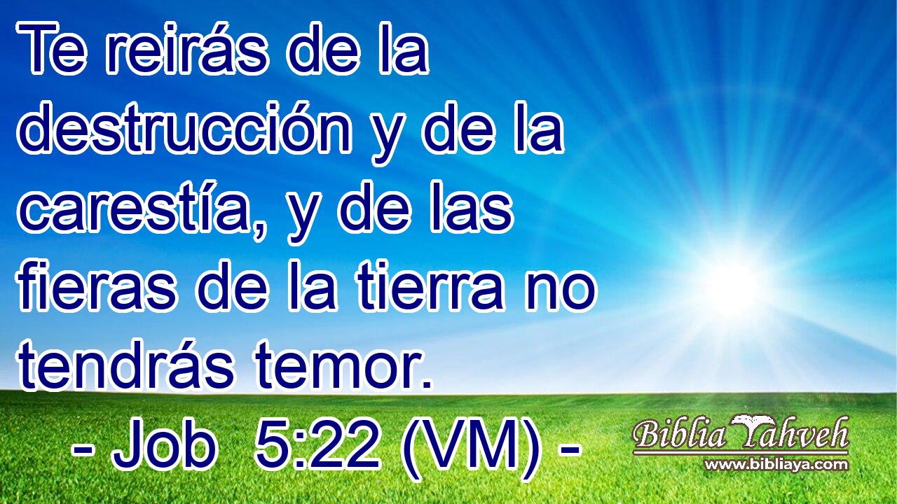  Te reirás de la destrucción y de la carestía, y de las fieras de la tierra no tendrás temor. 
