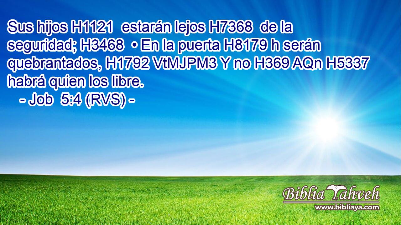 Sus hijos H1121  estarán lejos H7368  de la seguridad; H3468  • En la puerta H8179 h serán quebrantados, H1792 VtMJPM3 Y no H369 AQn H5337 habrá quien los libre. 