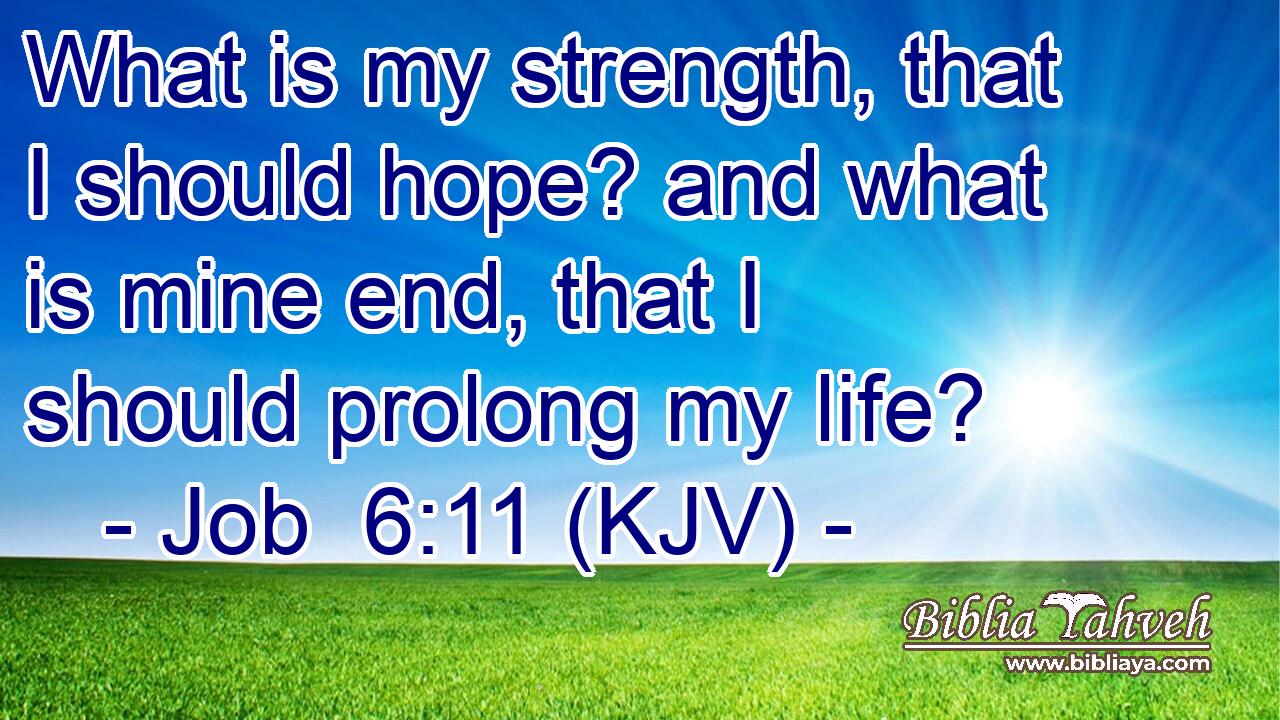 What is my strength, that I should hope? and what is mine end, that I should prolong my life?