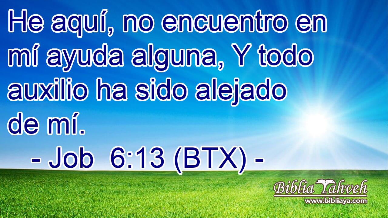 He aquí, no encuentro en mí ayuda alguna, Y todo auxilio ha sido alejado de mí.
