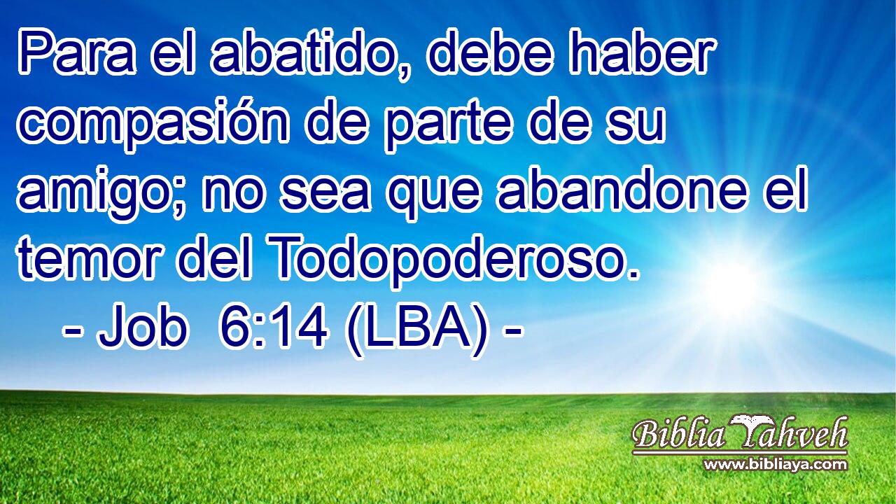 Para el abatido, debe haber compasión de parte de su amigo; no sea que abandone el temor del Todopoderoso.