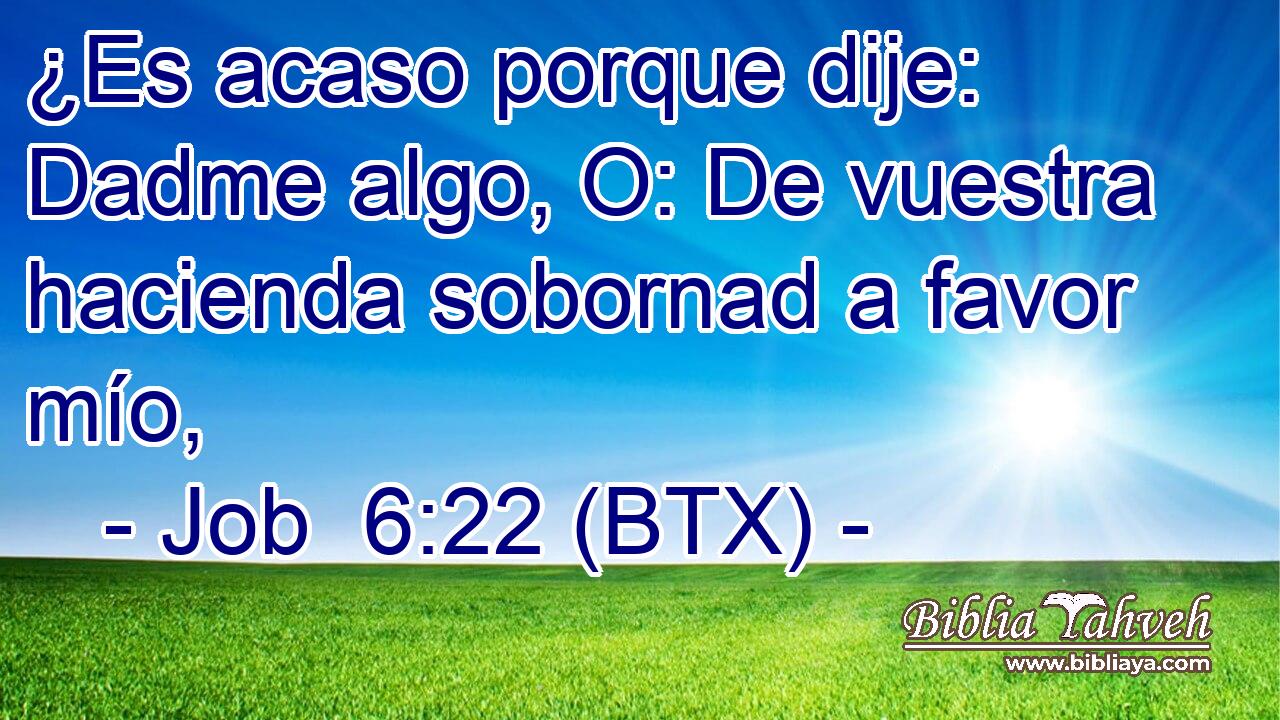 ¿Es acaso porque dije: Dadme algo, O: De vuestra hacienda sobornad a favor mío,