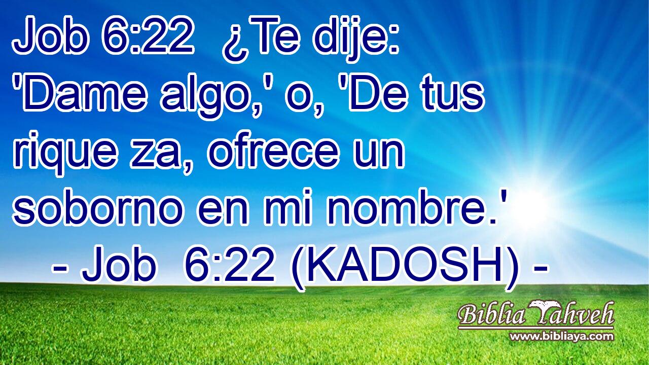  ¿Te dije: 'Dame algo,' o, 'De tus rique za, ofrece un soborno en mi nombre.' 
