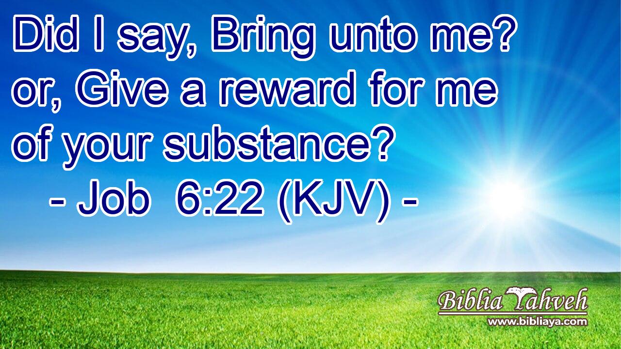Did I say, Bring unto me? or, Give a reward for me of your substance?