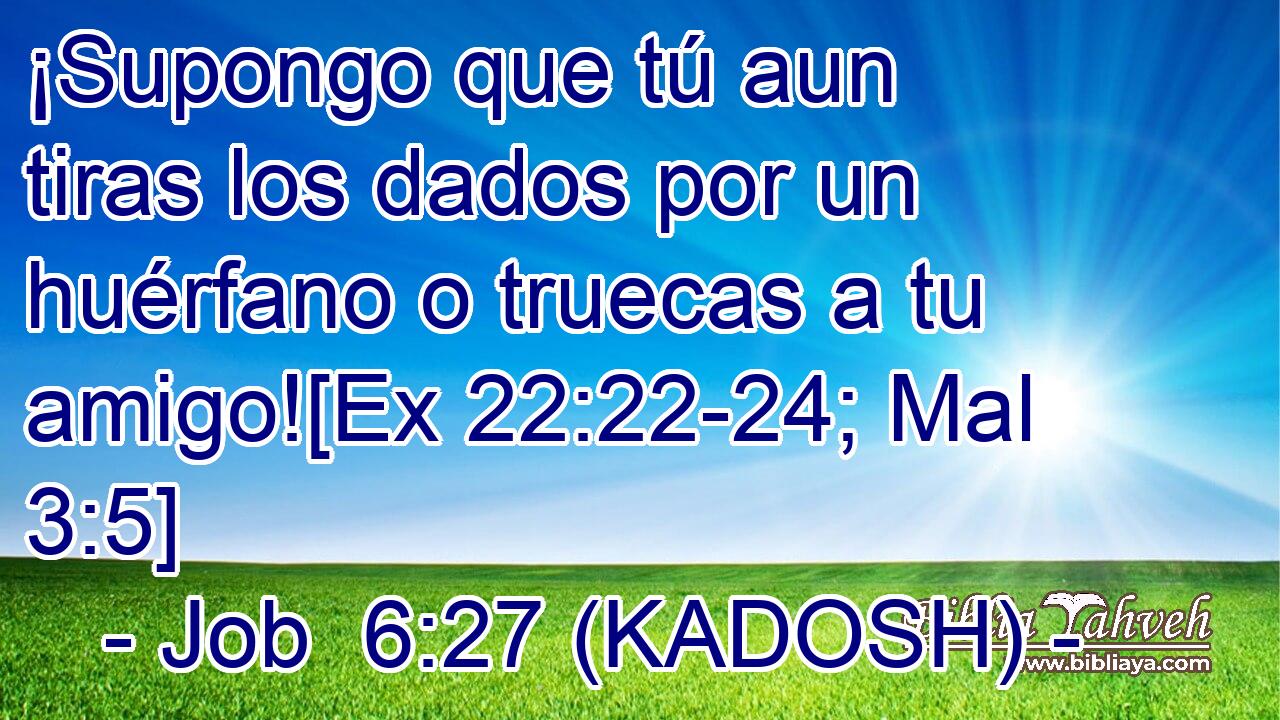  ¡Supongo que tú aun tiras los dados por un huérfano o truecas a tu amigo![Ex 22:22-24; Mal 3:5] 