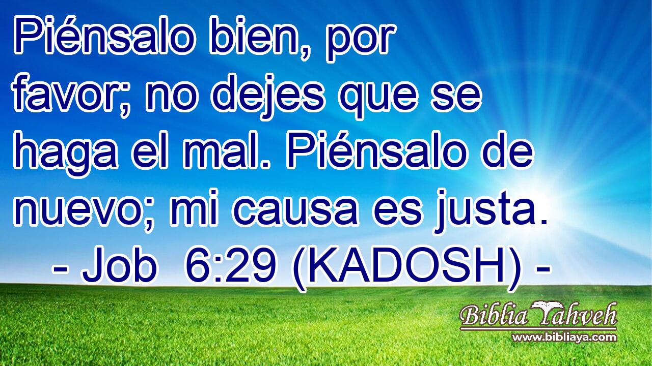  Piénsalo bien, por favor; no dejes que se haga el mal. Piénsalo de nuevo; mi causa es justa. 