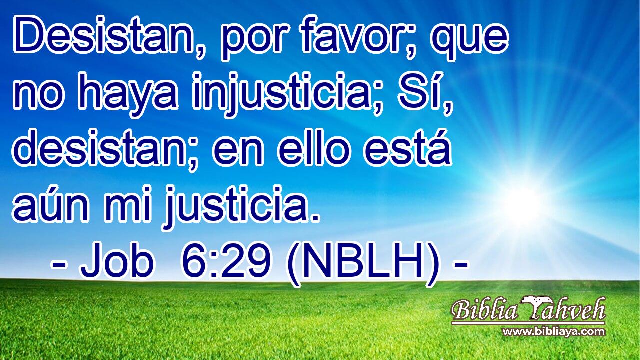  Desistan, por favor; que no haya injusticia; Sí, desistan; en ello está aún mi justicia. 