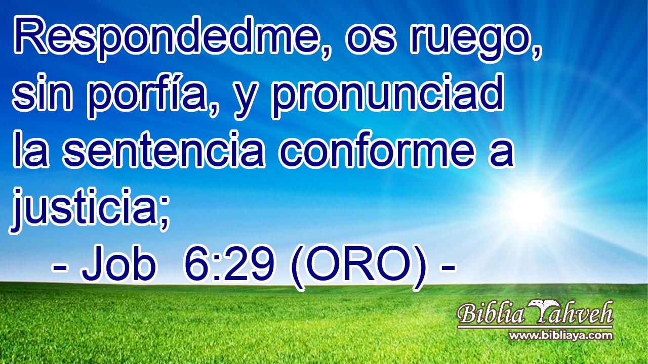  Respondedme, os ruego, sin porfía, y pronunciad la sentencia conforme a justicia; 