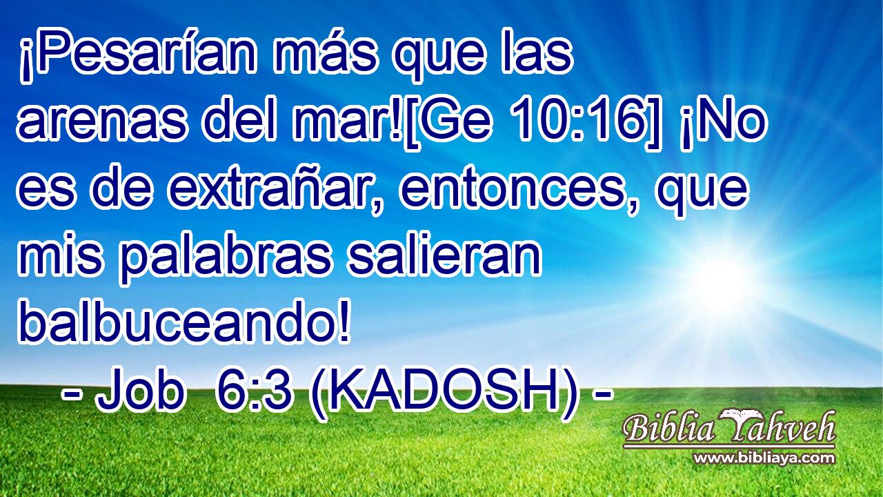  ¡Pesarían más que las arenas del mar![Ge 10:16] ¡No es de extrañar, entonces, que mis palabras salieran balbuceando! 