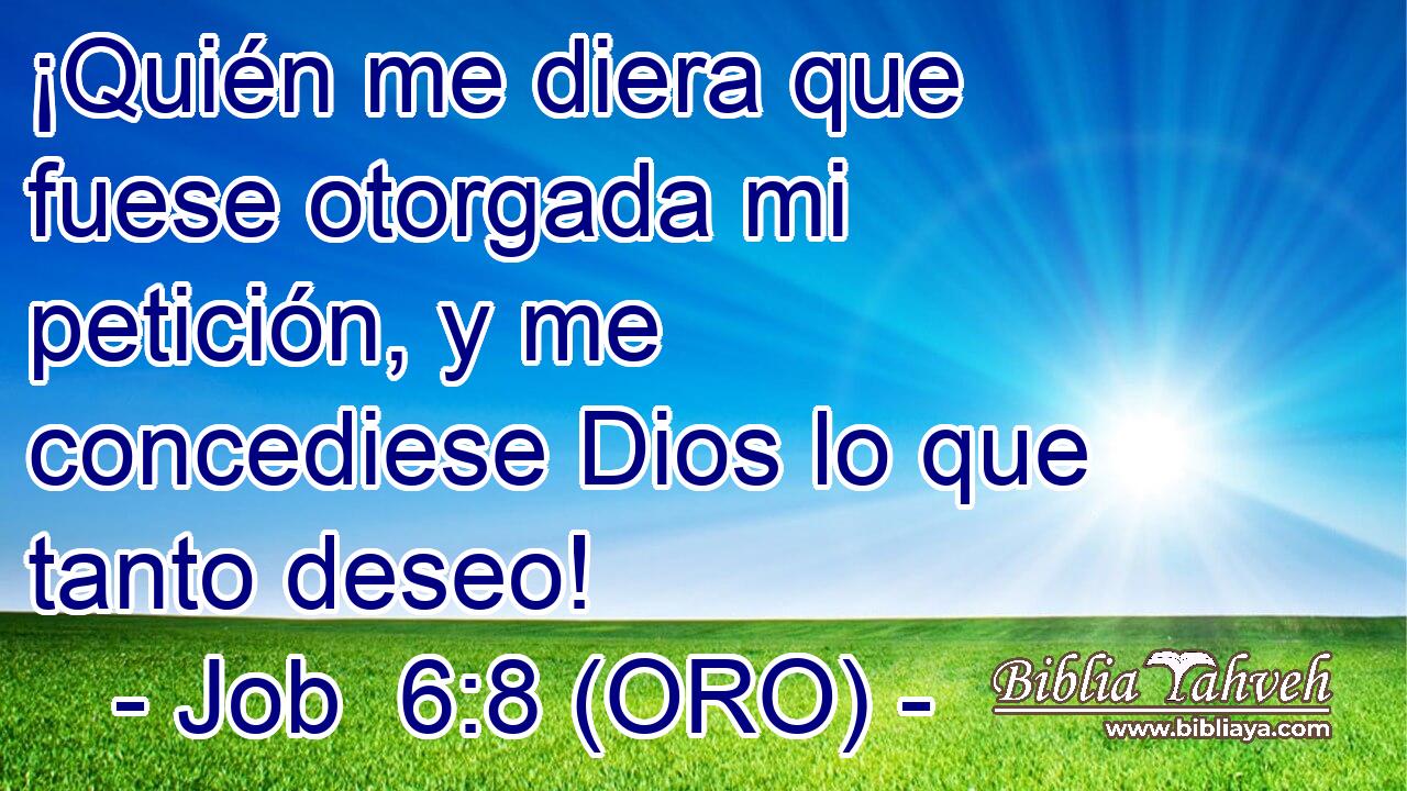  ¡Quién me diera que fuese otorgada mi petición, y me concediese Dios lo que tanto deseo! 