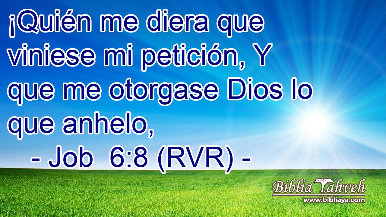 ¡Quién me diera que viniese mi petición, Y que me otorgase Dios lo que anhelo,
