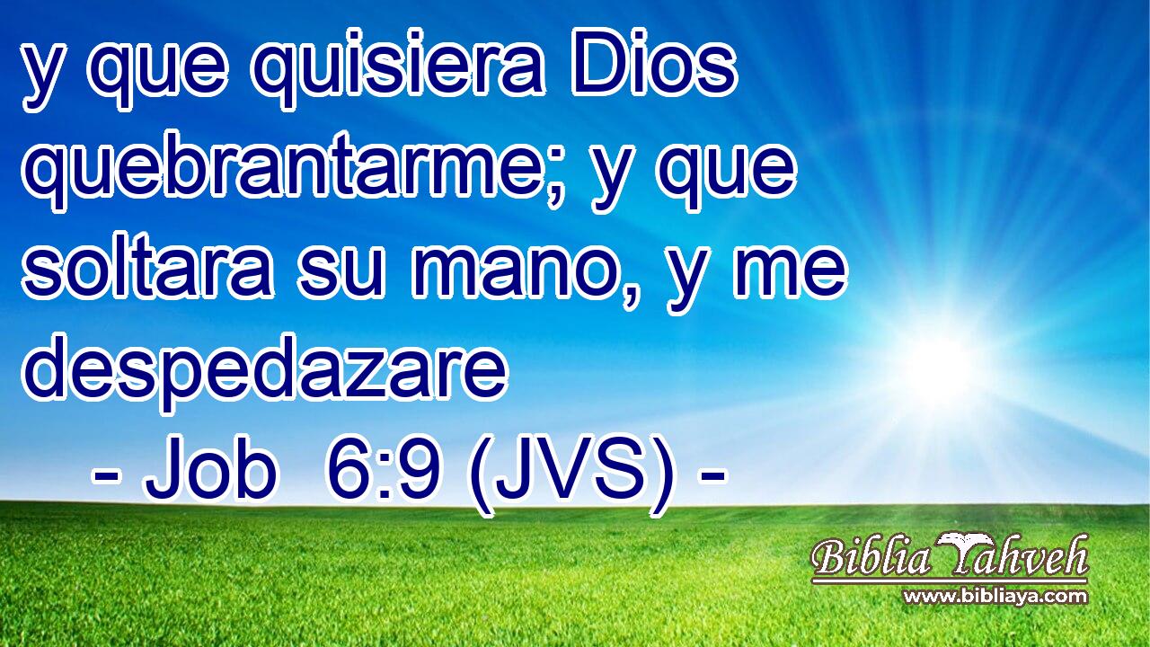 y que quisiera Dios quebrantarme; y que soltara su mano, y me despedazare