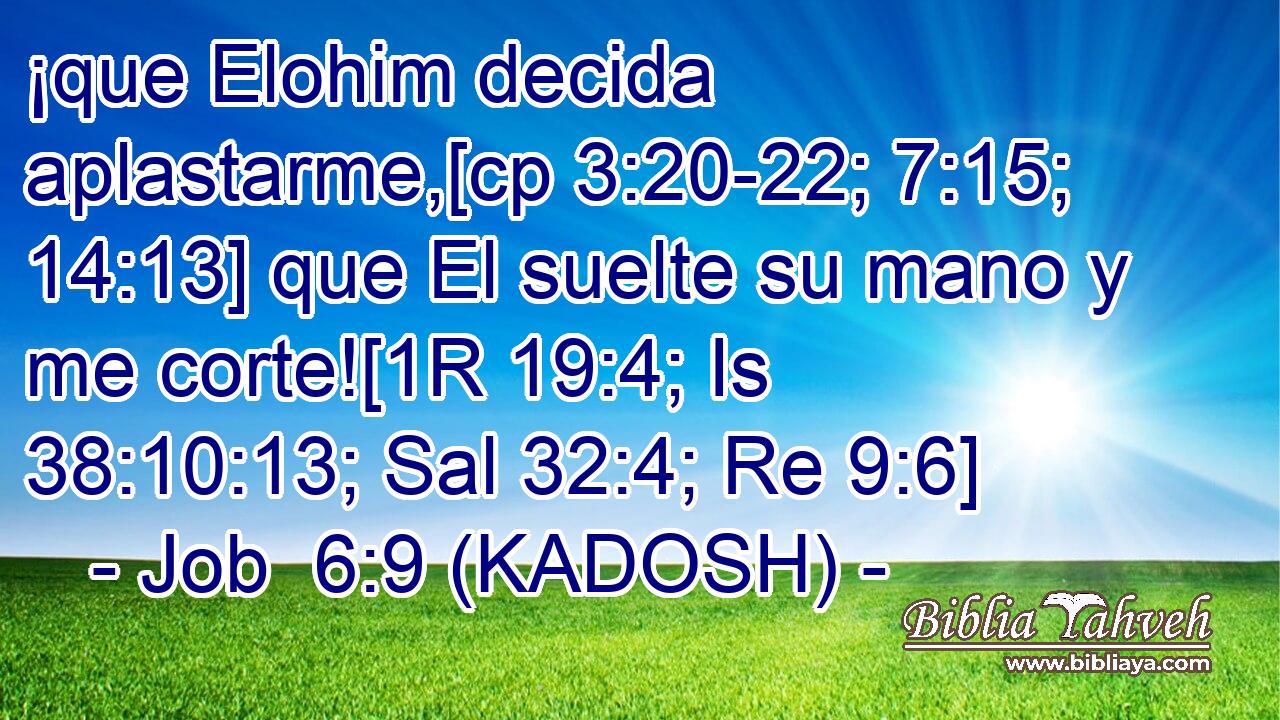  ¡que Elohim decida aplastarme,[cp 3:20-22; 7:15; 14:13] que El suelte su mano y me corte![1R 19:4; Is 38:10:13; Sal 32:4; Re 9:6] 