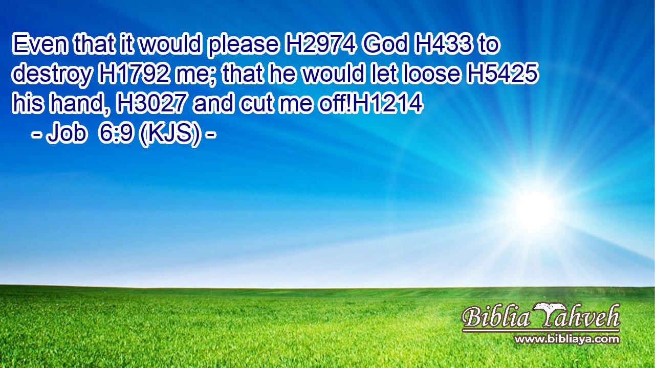 Even that it would please H2974 God H433 to destroy H1792 me; that he would let loose H5425 his hand, H3027 and cut me off!H1214