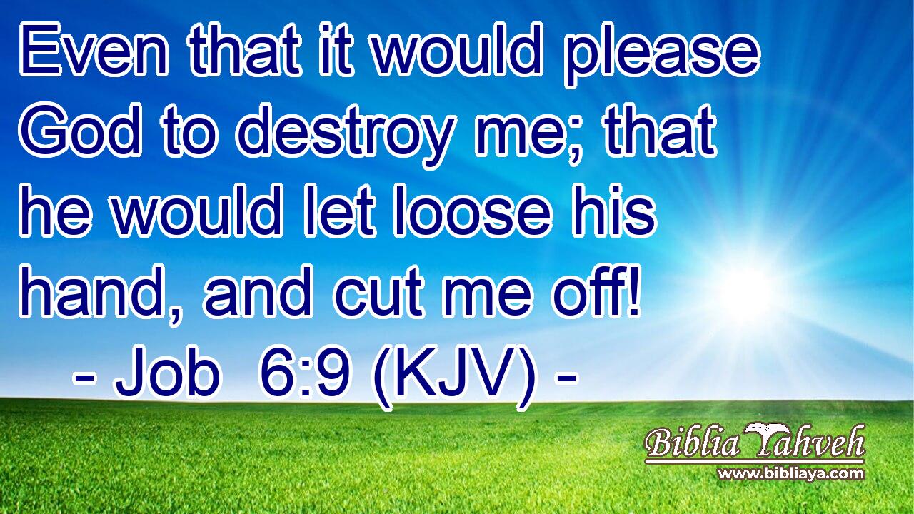 Even that it would please God to destroy me; that he would let loose his hand, and cut me off!