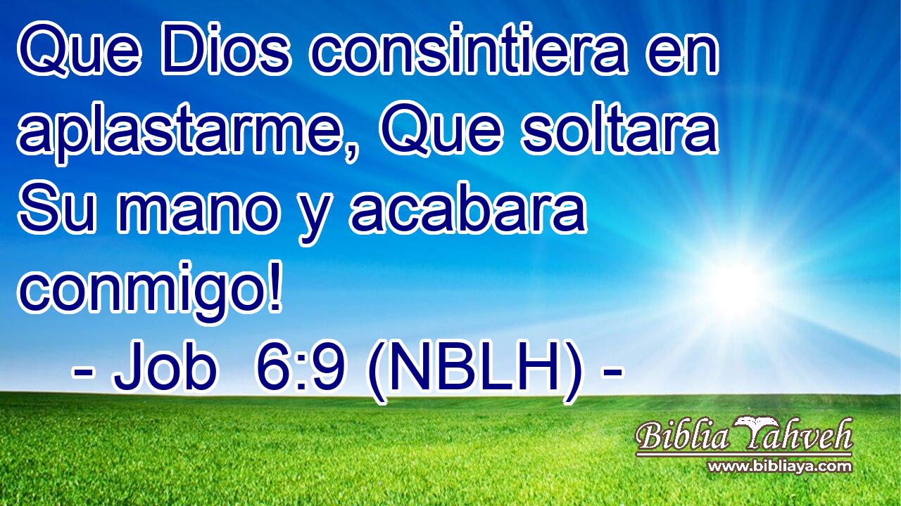  Que Dios consintiera en aplastarme, Que soltara Su mano y acabara conmigo! 
