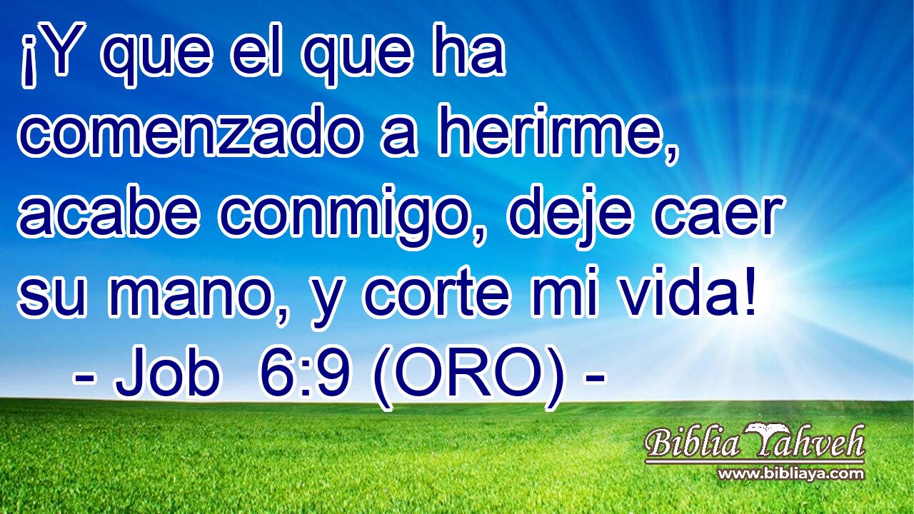  ¡Y que el que ha comenzado a herirme, acabe conmigo, deje caer su mano, y corte mi vida! 