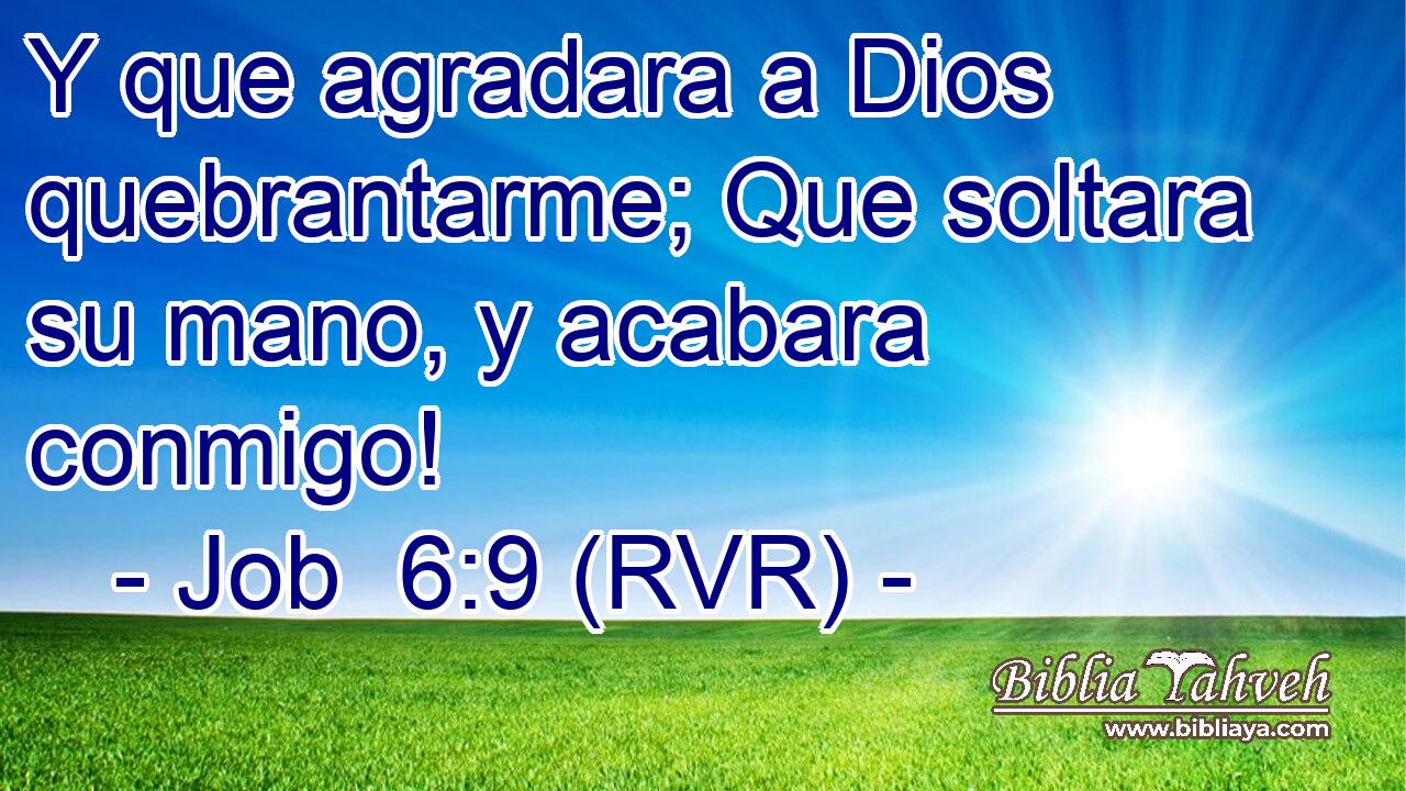 Y que agradara a Dios quebrantarme; Que soltara su mano, y acabara conmigo!