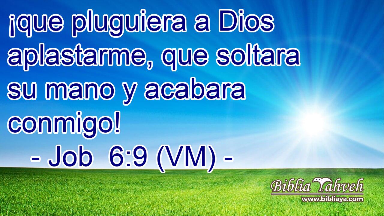  ¡que pluguiera a Dios aplastarme, que soltara su mano y acabara conmigo! 